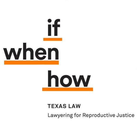 if when how - Texas Law - Lawyering for Reproductive Justice
